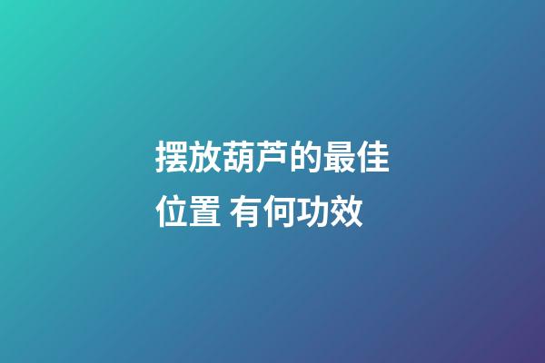 摆放葫芦的最佳位置 有何功效